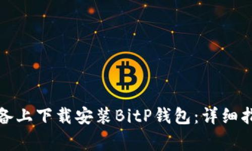 如何在安卓设备上下载安装BitP钱包：详细指南与常见问题