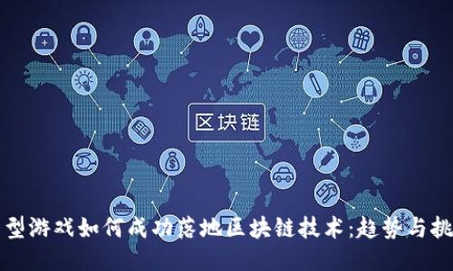 大型游戏如何成功落地区块链技术：趋势与挑战