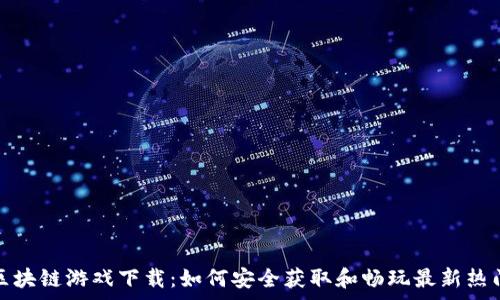   
免费区块链游戏下载：如何安全获取和畅玩最新热门游戏