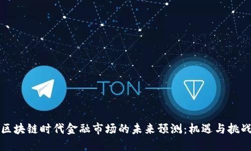 区块链时代金融市场的未来预测：机遇与挑战