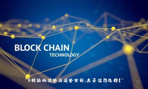 “B特派的优势与劣势分析：是否值得选择？”
