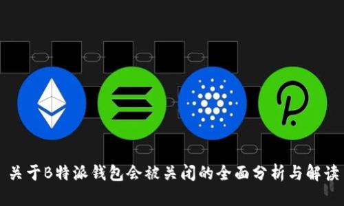 关于B特派钱包会被关闭的全面分析与解读