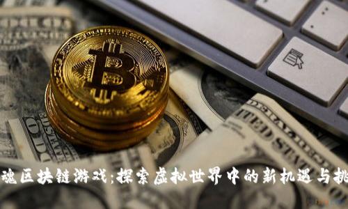 灵魂区块链游戏：探索虚拟世界中的新机遇与挑战