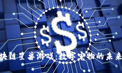 探索区块链星兽游戏：数字宠物的未来与革命