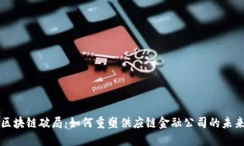 区块链破局：如何重塑供应链金融公司的未来