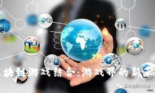 区块链游戏结合：游戏界的新革命