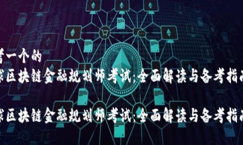 思考一个的  
全球区块链金融规划师考试：全面解读与备考指南  

全球区块链金融规划师考试：全面解读与备考指南