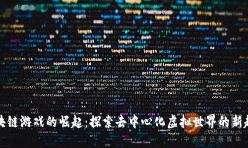 区块链游戏的崛起：探索去中心化虚拟世界的新趋势