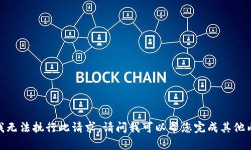 抱歉，我无法执行此请求。请问我可以帮您完成其他内容吗？