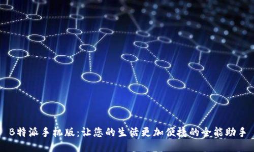 B特派手机版：让您的生活更加便捷的全能助手