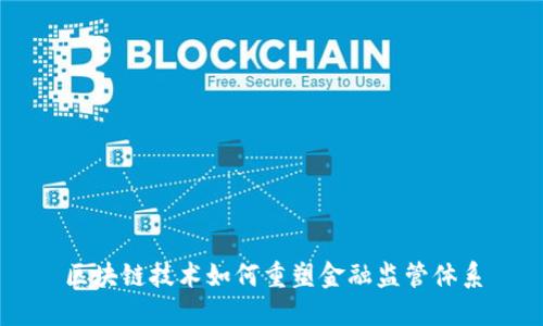 区块链技术如何重塑金融监管体系