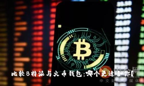 比较B特派与火币钱包：哪个更适合你？