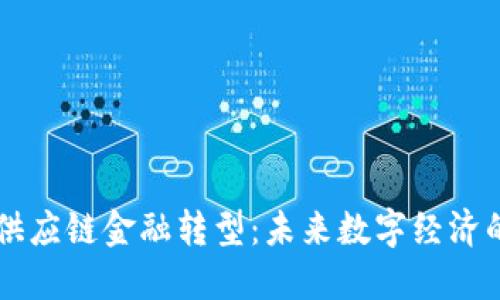 区块链赋能供应链金融转型：未来数字经济的关键驱动力