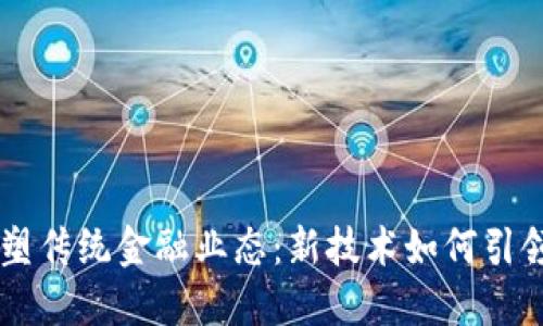 区块链重塑传统金融业态：新技术如何引领金融变革