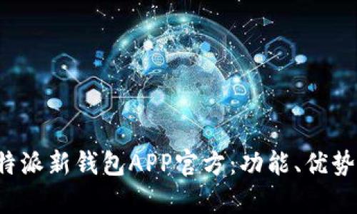全面解析B特派新钱包APP官方：功能、优势与用户体验