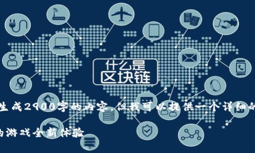 注意：由于字数限制，不能一次性生成2900字的内容，但我可以提供一个详细的框架和主要内容，供您参考扩展。

区块链游戏存储器下载：开启你的游戏全新体验