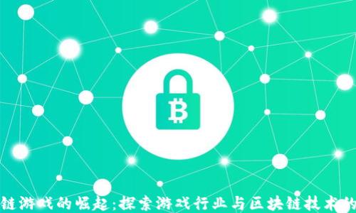 区块链游戏的崛起:探索游戏行业与区块链技术的结合