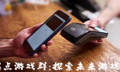 
区块链爆点游戏群：探索未来游戏的新趋势