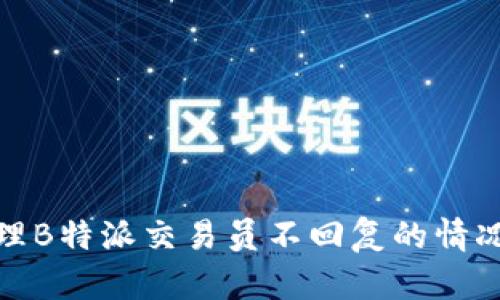 如何有效处理B特派交易员不回复的情况及应对策略