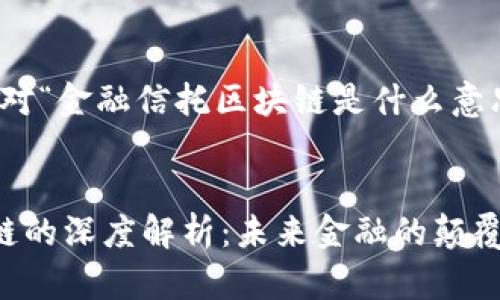 您好，以下是针对“金融信托区块链是什么意思”的相关内容：


金融信托区块链的深度解析：未来金融的颠覆性创新