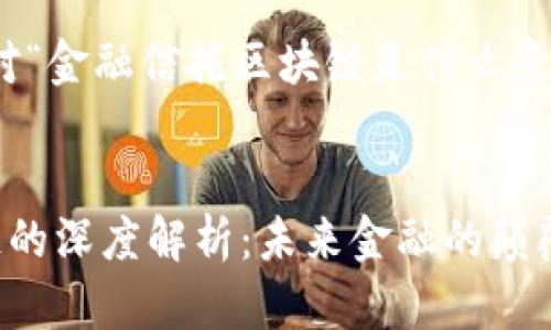 您好，以下是针对“金融信托区块链是什么意思”的相关内容：


金融信托区块链的深度解析：未来金融的颠覆性创新