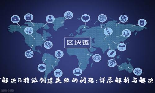 如何解决B特派创建失败的问题：详尽解析与解决方案