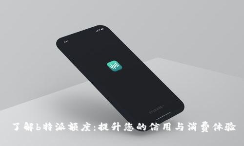 了解b特派额度：提升您的信用与消费体验