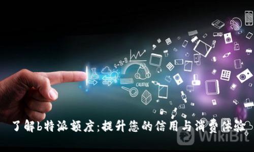 了解b特派额度：提升您的信用与消费体验