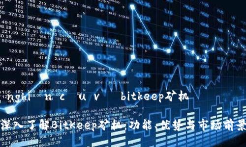 nghiên cứu về bitkeep矿机 

深入了解BitKeep矿机：功能、优势与市场前景