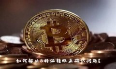如何解决B特派转账未确认问题？