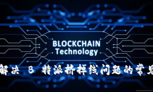 如何解决 B 特派挤掉线问题的常见方法