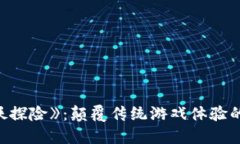 区块链游戏《妖探险》：颠覆传统游戏体验的全