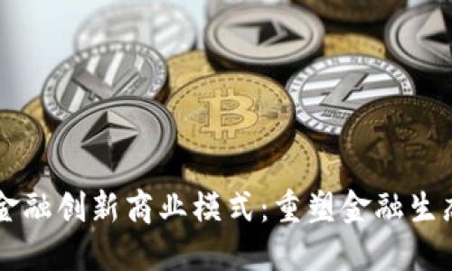 区块链金融创新商业模式：重塑金融生态的未来