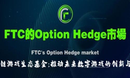 区块链游戏生态基金：推动未来数字游戏的创新与发展