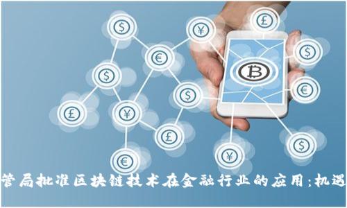 金融监管局批准区块链技术在金融行业的应用：机遇与挑战