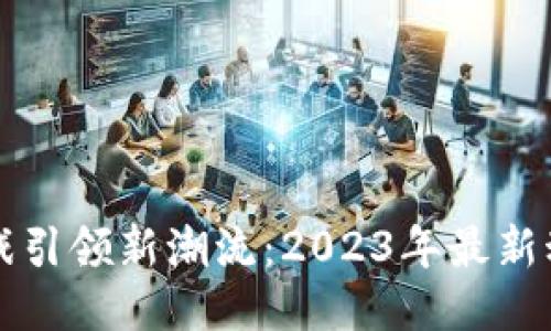 区块链游戏引领新潮流：2023年最新动态与热议