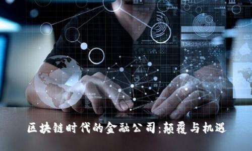 区块链时代的金融公司：颠覆与机遇