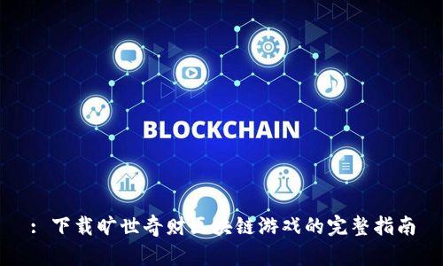 : 下载旷世奇财区块链游戏的完整指南
