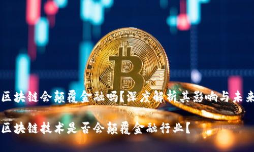 区块链会颠覆金融吗？深度解析其影响与未来

区块链技术是否会颠覆金融行业？