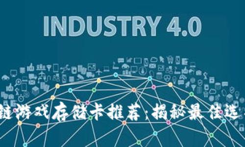 2023年区块链游戏存储卡推荐：揭秘最佳选项与购买指南