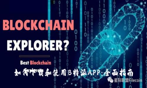 如何下载和使用B特派APP：全面指南