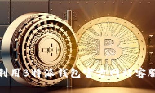 如何有效利用B特派钱包官方网站客服获取帮助