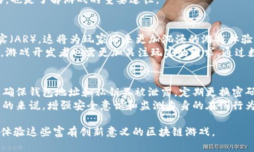 biao ti最搞笑的区块链游戏名称大全，搞笑趣味游戏推荐/biao ti  
区块链, 游戏, 搞笑, 趣味, 名称/guanjianci

引言
近年来，区块链技术的迅猛发展使得整个游戏行业迎来了革命性的改变。许多游戏开发者开始探索如何将区块链技术与游戏相结合，创造出不仅有趣且具备经济模式的游戏。尤其是在游戏名称的创意上，越来越多的开发者利用幽默和搞笑元素，使得玩家在选择游戏时增加了乐趣。本文将为大家介绍一些最搞笑的区块链游戏名称，以及它们的特点和玩家体验。

1. “投币大作战”
这款游戏利用了传统街机游戏的元素，玩家通过投币进行各种挑战。在区块链的加持下，玩家的每一场胜利不仅能获得积分，还能获得代币奖励。搞笑的是，游戏中还有各种奇葩的投币方式，比如“用鼻子投币”、“飞腿投币”等，极大增加了游戏的趣味性。
游戏的玩法简单有趣，适合各个年龄段的人玩。无论是和朋友一起竞技，还是独自挑战高分，“投币大作战”总能带来欢声笑语。

2. “虚拟咸鱼”
这是一款以“咸鱼翻身”为主题的游戏。在这个游戏中，玩家操作一个可怜的咸鱼，努力从低谷中挣扎出来。游戏采用搞笑风格的卡通画面，咸鱼的各种搞笑表情让人忍俊不禁。
玩家需要通过完成任务和挑战来逐步提升咸鱼的“等级”，最终实现“咸鱼翻身”。在区块链的背景下，玩家获得的成就甚至可以转化为数字资产，让咸鱼的努力变得更加有意义。这款游戏通过幽默的方式，传达了努力工作的价值观。

3. “区块链泡澡”
这个名字就十分搞笑，结合了区块链技术和“泡澡”这一日常生活中的场景，使得玩家感到亲切。游戏中，玩家需要经营自己的虚拟浴池，为顾客提供不同的泡澡服务。不仅可以设计浴室，还能够升级道具，吸引更多的顾客。
搞笑的是，浴室中的顾客形象各异，有的甚至是搞笑的动物角色，玩家在经营过程中需要解除顾客的各种搞笑需求，为他们的泡澡体验增添乐趣。游戏中还设置了许多搞笑的小任务，比如“为猫咪提供高档洗澡服务”等，让玩家在轻松愉快的氛围中，了解区块链资产如何增值。

4. “熊猫快递”
在这款游戏中，玩家将扮演一只可爱的熊猫，负责在虚拟世界中运送各种搞笑的物品。或者是把“炸弹饼干”送到“蹦蹦跳跳的青蛙”那里，或者是把“吃货小松鼠”的坚果送到指定地点，这一切都交给你来完成。
区块链技术的应用体现在游戏中的交易系统，玩家可以通过完成任务获得代币，而这些代币可以用来购买各种有趣的道具。这款游戏通过幽默的角色设定和搞笑的任务设计，吸引了大量的玩家，成为了热门的社交游戏。

5. “疯狂农场：挖矿篇”
结合了农场经营和区块链挖矿的双重主题，玩起来相当搞笑。玩家需要经营自己的农场，种植各种奇葩作物，比如“会唱歌的西瓜”、“舞蹈的土豆”等，这些创意十足的农作物会在你收割时给你带来意想不到的幽默体验。
与此同时，玩家还需要在挖矿环节中通过搞笑的动画打造区块链资产。这个有趣的交互设计让玩家既能享受到农作的乐趣，又能了解区块链的运作方式，是一款非常有创意的区块链游戏。

总结
搞笑的区块链游戏名称不仅能够吸引玩家的注意，还能为游戏带来更多的趣味性。而以上提到的几款游戏，均通过幽默的设计思想，使玩家在玩游戏的同时，能够轻松了解区块链技术。随着区块链和游戏行业的不断融合，未来将会看到更多富有创意和幽默感的游戏名称和游戏本身。

可能相关问题一：如何评估一个区块链游戏的趣味性？
评估一个区块链游戏的趣味性，首先要考虑游戏的玩法设计。游戏的玩法是否足够新颖？是否能够为玩家提供持久的挑战和乐趣？可以通过用户的反馈和评论来获取更直观的信息。同时，游戏的互动性和社交性也是趣味性的重要方面；玩家是否在游戏中能与其他玩家进行良好的互动？是否能形成社区效应？这些都是评估趣味性的关键要素。
其次，游戏的视觉风格和音效也在一定程度上影响趣味性。独特的艺术风格会让玩家感到新鲜，而合适的音效则能提升游戏的代入感，从而增加趣味性。最后，定期更新内容、增加新活动和任务也是保持游戏趣味性的重要策略。

可能相关问题二：区块链技术如何改变游戏市场？
区块链技术在游戏市场中的影响主要体现在几个方面。首先是去中心化，区块链允许玩家对游戏资产拥有真正的控制权，这意味着玩家可以在不同平台之间自由交易自己的虚拟物品，而不再受限于某一个游戏或平台。其次，区块链的透明性增强了游戏的公平性，玩家可以通过链上的信息验证游戏的公正性，避免了作弊和其他不公平行为。
此外，区块链技术推进了玩家的经济激励机制，玩家不仅可以通过游戏获取乐趣，还能通过参与游戏来赚取实际收益，增加了游戏的吸引力。这些变化使得区块链游戏在市场上逐渐占据了重要的位置，吸引了大量投资和玩家的关注。

可能相关问题三：如何选择适合自己的区块链游戏？
选择区块链游戏时首先应考虑个人的兴趣。明确自己喜欢的游戏类型，例如角色扮演、模拟经营、策略对战等，可以帮助更快找到合适的游戏。其次，了解游戏的声誉和玩家评价也很关键，通过阅读相关的评论和建议，可以避免选择那些质量低劣或操作困难的游戏。
有些玩家可能更关注游戏的经济模式，应该优先选择那些提供清晰收益模式和交易机制的游戏。最后，建议参与游戏的社交圈，与其他玩家交流经验、分享攻略，也是了解游戏的重要途径。

可能相关问题四：区块链游戏的未来发展趋势如何？
区块链游戏的未来发展趋势将朝着更加多元化和专业化的方向发展。随着技术的不断进步，区块链游戏将结合更多的创新元素，例如虚拟现实（VR）和增强现实（AR），这将为玩家带来更加沉浸的游戏体验。此外，随着去中心化金融（DeFi）和非同质化代币（NFT）等概念的深入普及，未来的区块链游戏将愈发注重玩家的真实资产管理和经济利益。
同时，社区的构建和玩家参与度将是未来区块链游戏的重要趋势，通过激励机制促进玩家的参与和贡献，使得玩家在游戏中拥有更多的话语权与决策权。同时，游戏开发者也需更加关注玩家的需求，通过数据分析游戏设计，以适应市场的变化。

可能相关问题五：如何在区块链游戏中保障个人信息安全？
在参与区块链游戏时，保障个人信息安全是非常重要的。首先，选择官方认证的平台进行游戏，避免下载不明渠道的游戏客户端。其次，保护好自己的数字钱包，确保钱包地址和私钥不被泄露，定期更换密码并开启双重认证功能可以有效提升安全性。
此外，玩家在进行交易时，要仔细核对地址及交易信息，避免因输入错误而导致资产损失。保持警惕，避免参与可疑的投资或活动，这样可以减少潜在的风险。总的来说，增强安全意识和监测自身的在线行为是保护个人信息的关键。

综上所述，搞笑的区块链游戏名称不仅仅是娱乐元素的体现，也在一定程度上促进了游戏整体的吸引力和趣味性。希望通过本篇文章，能激发更多玩家关注和体验这些富有创新意义的区块链游戏。