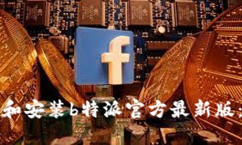 如何下载和安装b特派官方最新版：完整指南