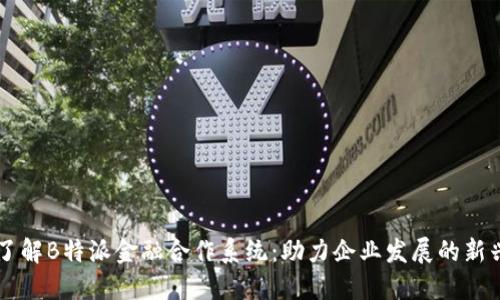 深入了解B特派金融合作系统：助力企业发展的新兴平台