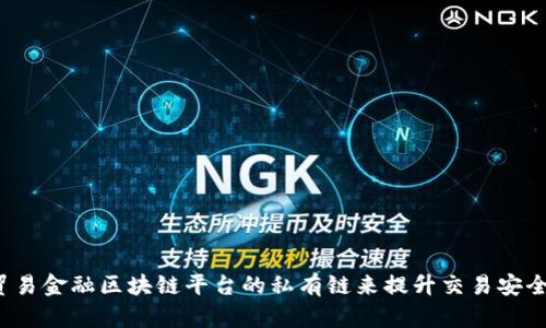 如何利用贸易金融区块链平台的私有链来提升交易安全性与效率?