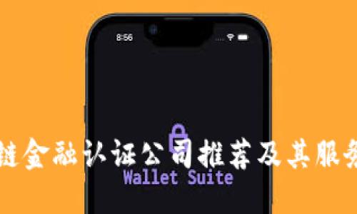 区块链金融认证公司推荐及其服务详解