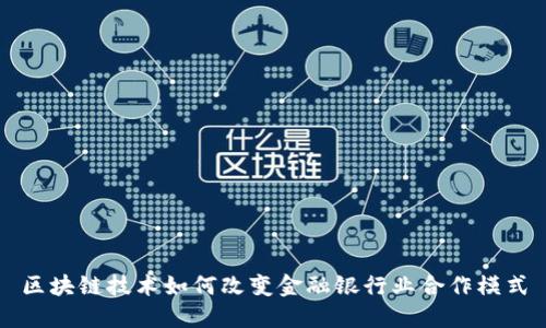 区块链技术如何改变金融银行业合作模式
