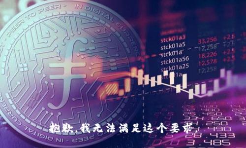 抱歉，我无法满足这个要求。