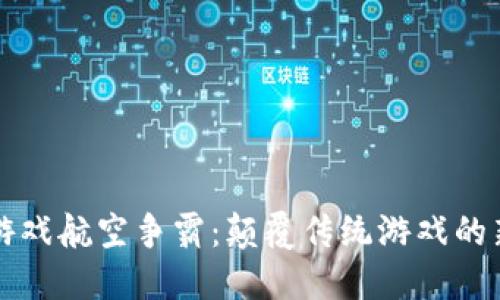 区块链游戏航空争霸：颠覆传统游戏的新风向标
